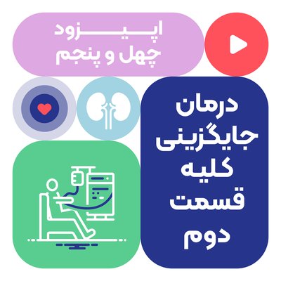 اپیزود چهل و پنجم: درمان جایگزینی کلیه قسمت دوم
